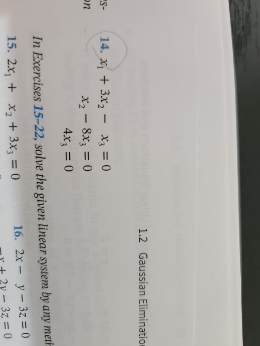 S-
on
1.2 Gaussian Elimination
14. x₁ + 3x₂ - X3 = 0
x₂8x3 = 0
4x₂ = 0
In Exercises 15-22, solve the given linear system by any meth
15. 2x₁ + x₂ + 3x3 = 0
16. 2xy 3z = 0
- 3z=0