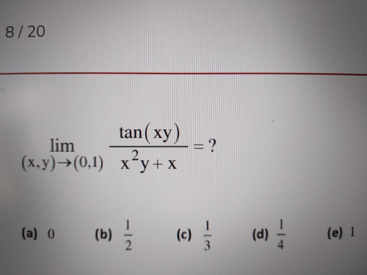 8/20
tan(xy)
= ?
lim
(x.y)→(0,1) x-y+ x
(e) !
(d) –
(a) 0
(b)
(e) 1
3.
114
11
-12
