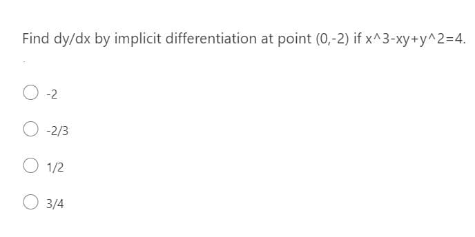 Find dy/dx by implicit differentiation at point (0,-2) if x^3-xy+y^2=4.
O -2
O -2/3
O 1/2
O 3/4
