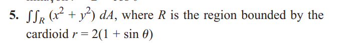 5. SSR (x² + y²) dA, where R is the region bounded by the
cardioid r2(1 + sin 0)