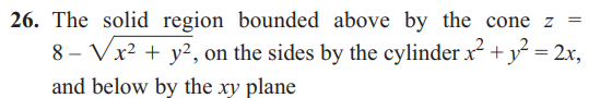 26. The solid region bounded above by the cone z
8Vx²+ y², on the sides by the cylinder x² + y² = 2x,
-
and below by the xy plane