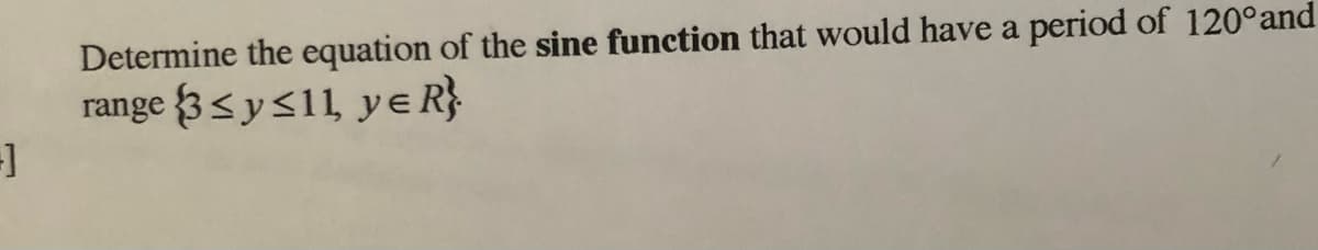 Determine the equation of the sine function that would have a period of 120°and
range 3<y<11, y e R}
