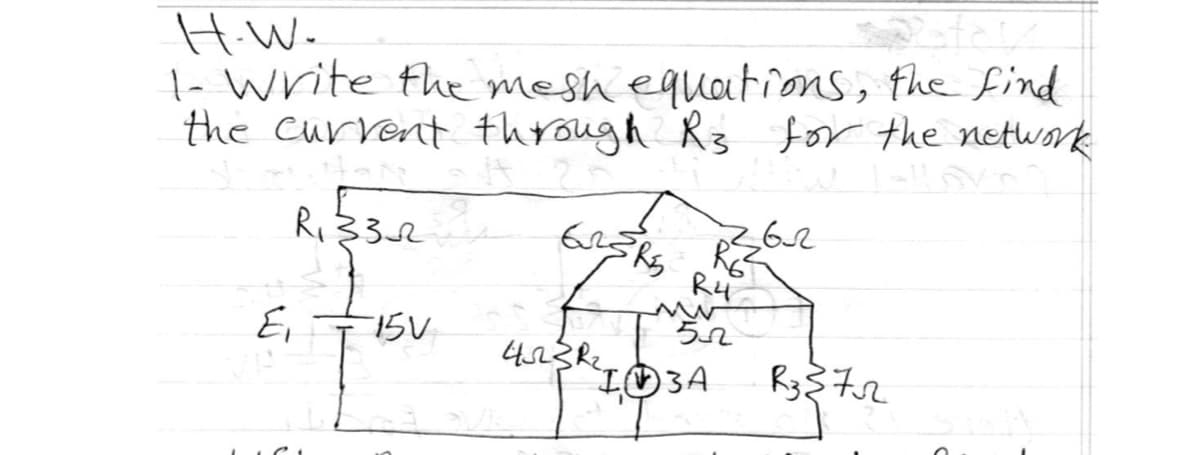 SA
H.W.
1- Write the mesh equations, the find
the current through R3 for the network.
R₁ ≤3-2
E₁
15V
625R5
F
4GSRL
R4
ww
57
I3A
62
R3 {72