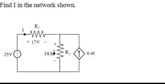 Find I in the network shown.
25V
R₁
ww
+ 17V
14A
ww
R₂
0.41