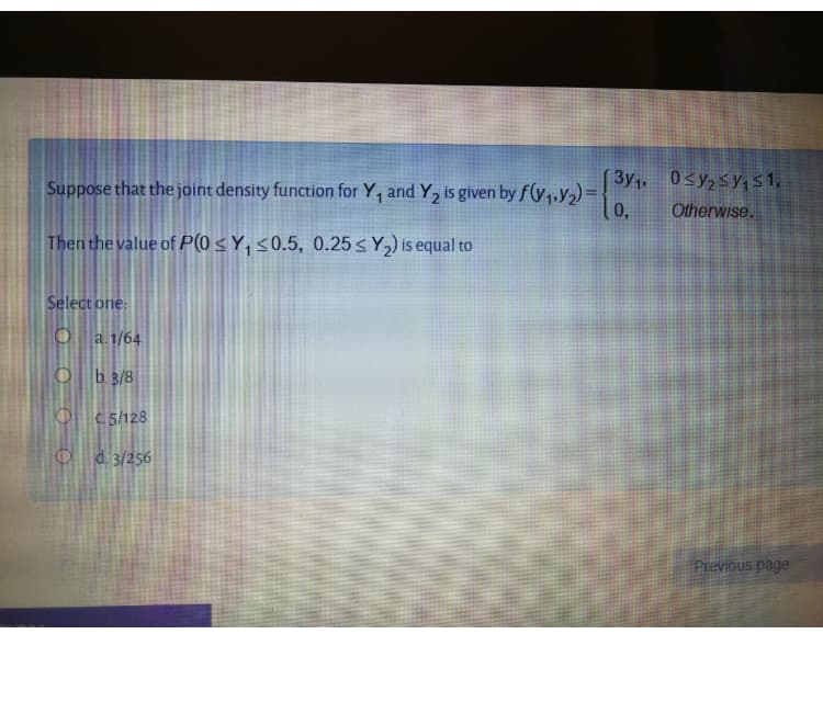 3y, 0sysys1,
Suppose that the joint density function for Y, and Y, is given by f(y,,Y2)={
Otherwise.
0,
Then the value of P(0 s Y, <0.5, 0.25 s Y,) is equal to
