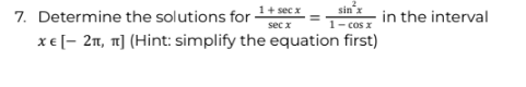 1+ secx
sec x
sin x
1- cos x
x € [- 2₁1, 1] (Hint: simplify the equation first)
7. Determine the solutions for -
in the interval