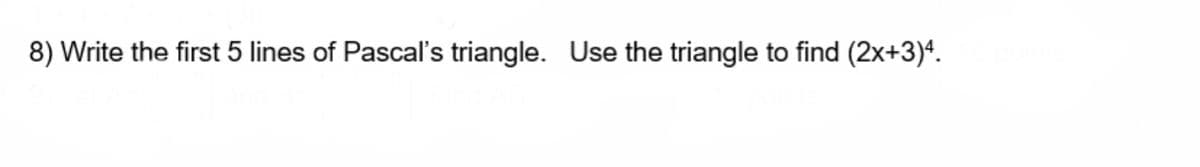 8) Write the first 5 lines of Pascal's triangle. Use the triangle to find (2x+3)4.