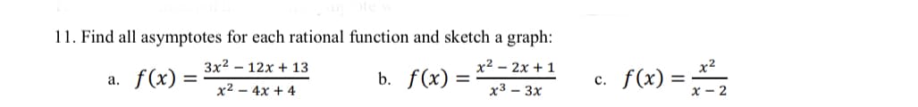 11. Find all asymptotes for each rational function and sketch a graph:
3x2 - 12x + 13
x² – 2x + 1
f(x) =
x²
a. f(x)
b. f(x) =
%3D
с.
х2 — 4х + 4
х3 — 3х
