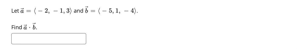 Let a = (– 2,
– 1, 3) and b = (- 5, 1, – 4).
Find ā · b.
