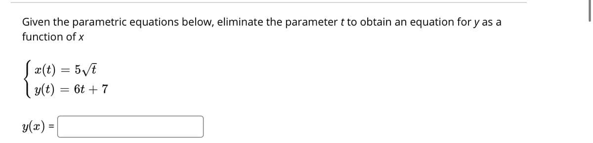 Given the parametric equations below, eliminate the parameter t to obtain an equation for y as a
function of x
S¤(t) = 5VE
y(t) = 6t + 7
y(x) =
%3D
