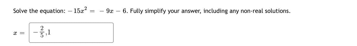 Solve the equation:
15x?
- 9x – 6. Fully simplify your answer, including any non-real solutions.
-
2
-,1
x =
