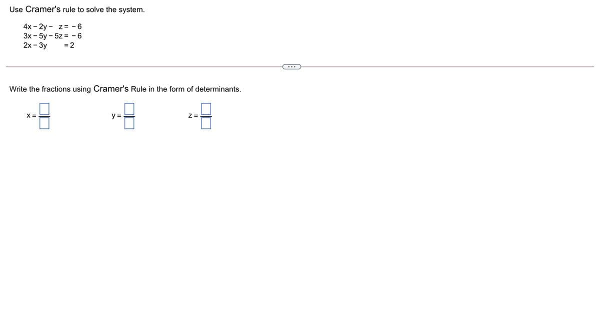 Use Cramer's rule to solve the system.
4x - 2y - z= - 6
Зх - 5у- 5z %3 -6
2х - Зу
= 2
Write the fractions using Cramer's Rule in the form of determinants.
X =
y =
Z =
