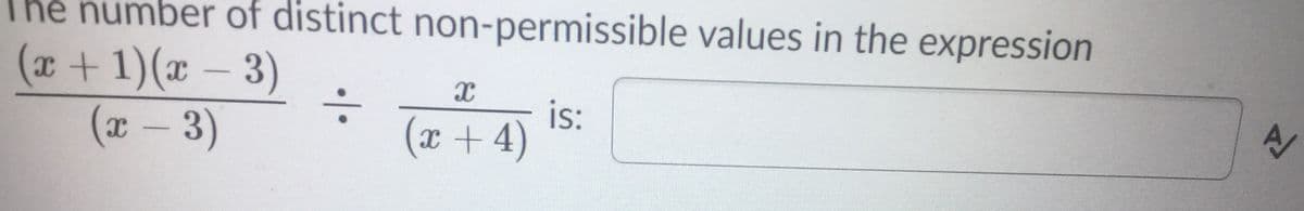 Thẻ number of distinct non-permissible values in the expression
(x+1)(x –
(x-3)
3)
:-
is:
(x+4)
