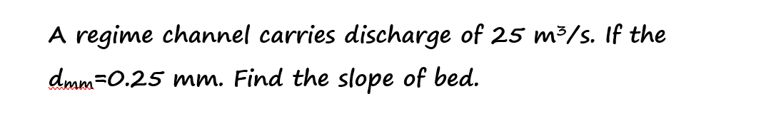 A regime channel carries discharge of 25 m³/s. If the
dmm-0.25 mm. Find the slope of bed.