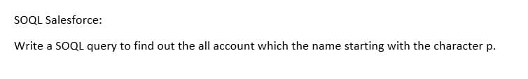 SOQL Salesforce:
Write a SOQL query to find out the all account which the name starting with the character p.