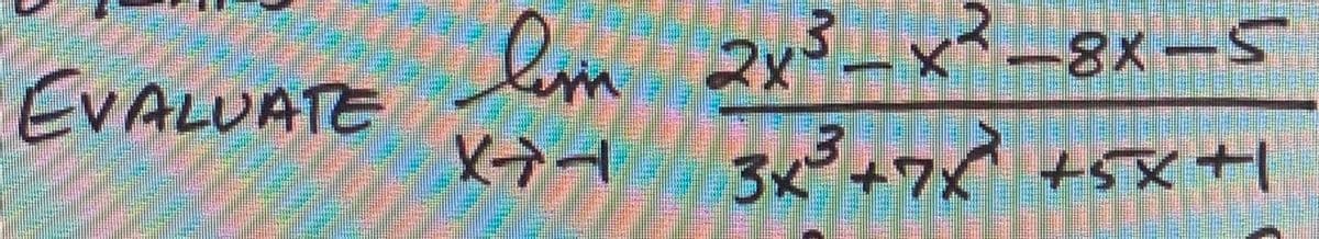 lm 2x3-x²-8x-5
3x+7 +5X
EVALUATE
x+1
