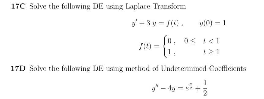 17C Solve the following DE using Laplace Transform
y + 3 y = f(t) ,
y(0) = 1
|0, 0< t< 1
f(t) =
1.
t > 1
17D Solve the following DE using method of Undetermined Coefficients
1
y" – 4y = ež + :
2
