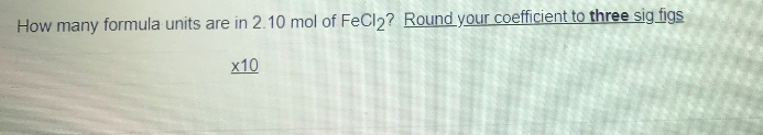 How many formula units are in 2.10 mol of FeCl2? Round your coefficient to three sig figs
x10
