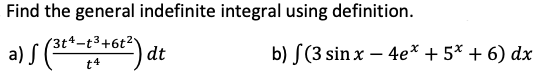 Find the general indefinite integral using definition.
(3t4-t³+6t²
b) S(3 sin x – 4e* + 5* + 6) dx
