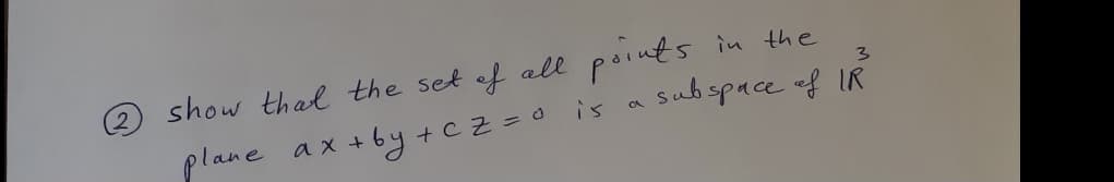 show thal the set of all points in the
subspace of IR
3
ax +by cz =0 is
+ C
