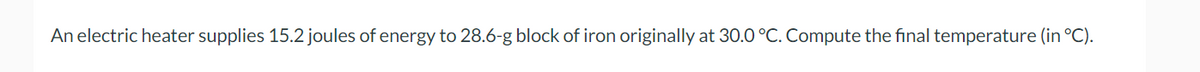 An electric heater supplies 15.2 joules of energy to 28.6-g block of iron originally at 30.0 °C. Compute the final temperature (in °C).