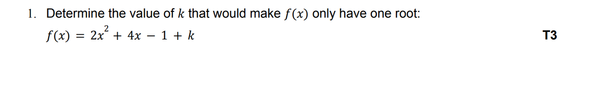 1. Determine the value of k that would make f(x) only have one root:
= 2x² + 4x
1 + k
f(x):
T3