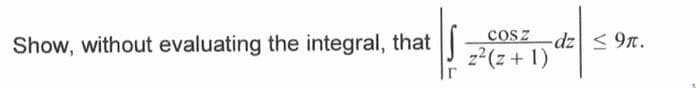 Show, without evaluating the integral, that
cosz
-dz < 9n.
z2(z + 1)
