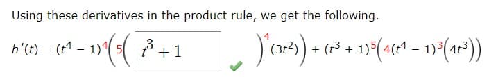 Using these derivatives in the product rule, we get the following.
(2) + (c² + 1)*(ace* – 19*(4t²))
h'(t) = (t4 - 1)4
+1
