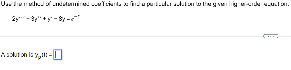 Use the method of undetermined coefficients to find a particular solution to the given higher-order equation.
2y'"' + 3y''+y' - 8y = e¯t
A solution is y(t) =