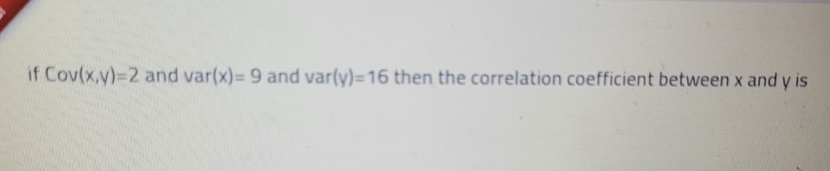 if Cov(x,y)-D2 and var(x)= 9 and var(y)=16 then the correlation coefficient between x and y is
