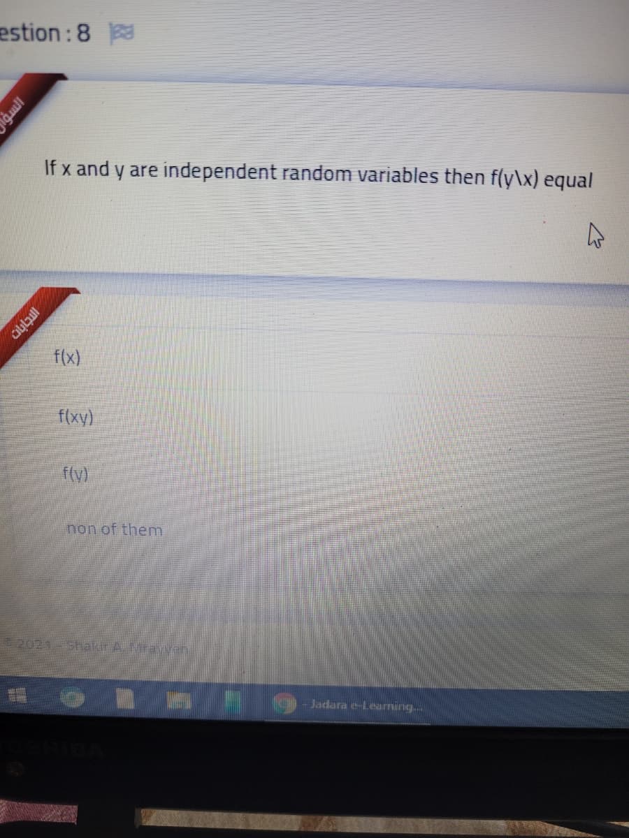 estion : 8
If x and y are independent random variables then f(y\x) equal
f(x)
f(xy)
f(y)
non of them
2021-Sthalur A. Mrayen
Jadara e-Learning..
