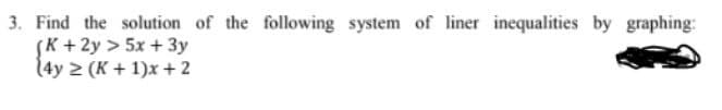 3. Find the solution of the following system of liner inequalities by graphing:
(K + 2y > 5x + 3y
(4y ≥ (K+1)x+ 2