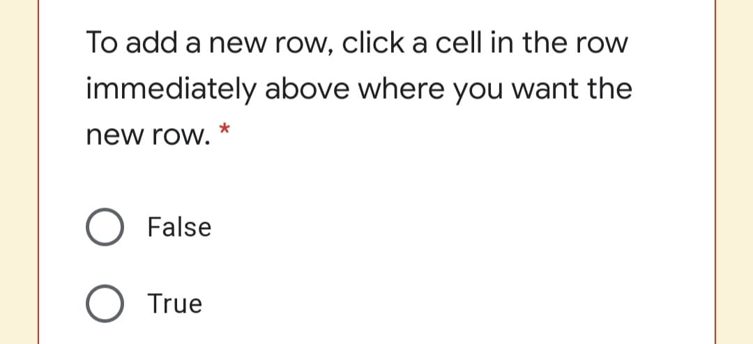 To add a new row, click a cell in the row
immediately above where you want the
new row.
O False
O True
