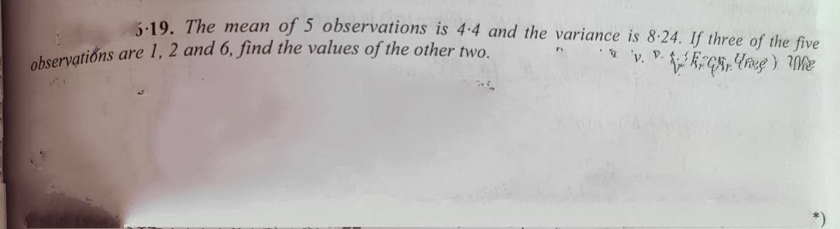 observations are 1, 2 and 6, find the values of the other two.
5:19. The mean of 5 observations is 4-4 and the variance is 8-24. If three of the five
D.
