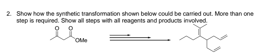 2. Show how the synthetic transformation shown below could be carried out. More than one
step is required. Show all steps with all reagents and products involved.
alome