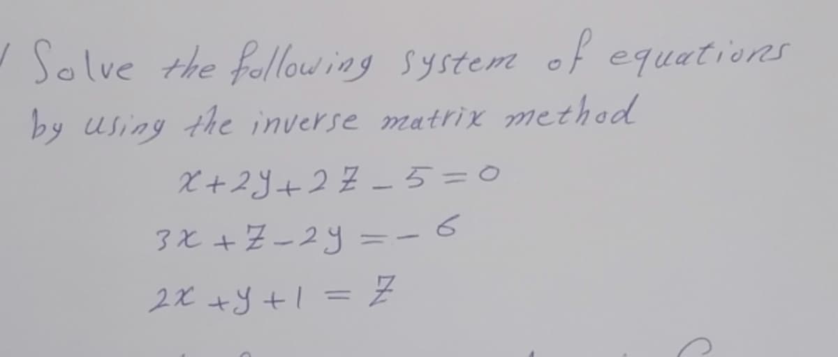 Solve the following system
of equations
by usiny the inverse matrix method
X+2J+22 -ち=0
了と+Z-29 =-6
2x +y +l =
Z
