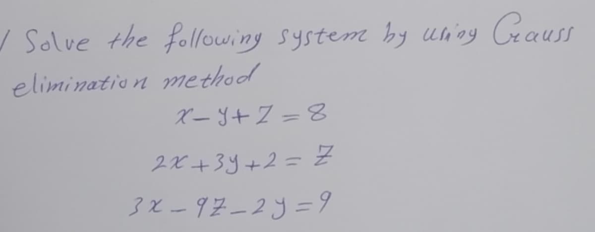 / Solve the following system by uning Geauss
elimination method
ベーy+Z=8
2X +3y+2= Z
3x-97-2y= 9
