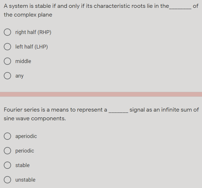 A system is stable if and only if its characteristic roots lie in the
of
the complex plane
right half (RHP)
left half (LHP)
middle
O any
Fourier series is a means to represent a
signal as an infinite sum of
sine wave components.
aperiodic
periodic
stable
O unstable
