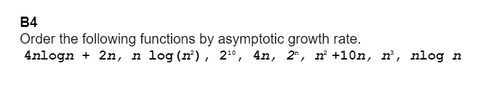 B4
Order the following functions by asymptotic growth rate.
4nlogn + 2n, n log(n²), 2º, 4n, 2", n +10n, n’, nlog n
