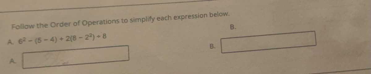 Follow the Order of Operations to simplify each expression below.
В.
A. 62-(5-4) + 2(8 - 22) + 8
В.
