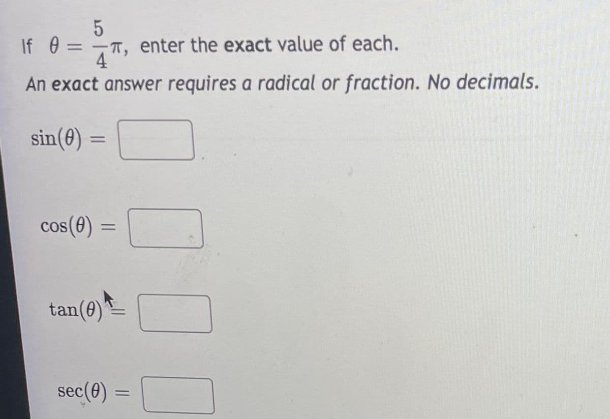 If 0
-T, enter the exact value of each.
4
An exact answer requires a radical or fraction. No decimals.
sin(0) =
%3D
cos(e) =
tan(0)
sec(0) :
