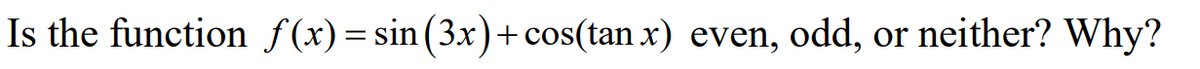 Is the function ƒ(x)=sin(3x)+cos(tan x) even, odd,
or neither? Why?
