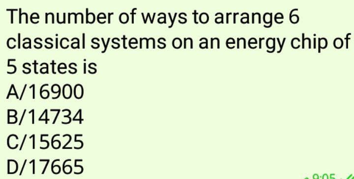 The number of ways to arrange 6
classical systems on an energy chip of
5 states is
A/16900
B/14734
C/15625
D/17665
0:05
