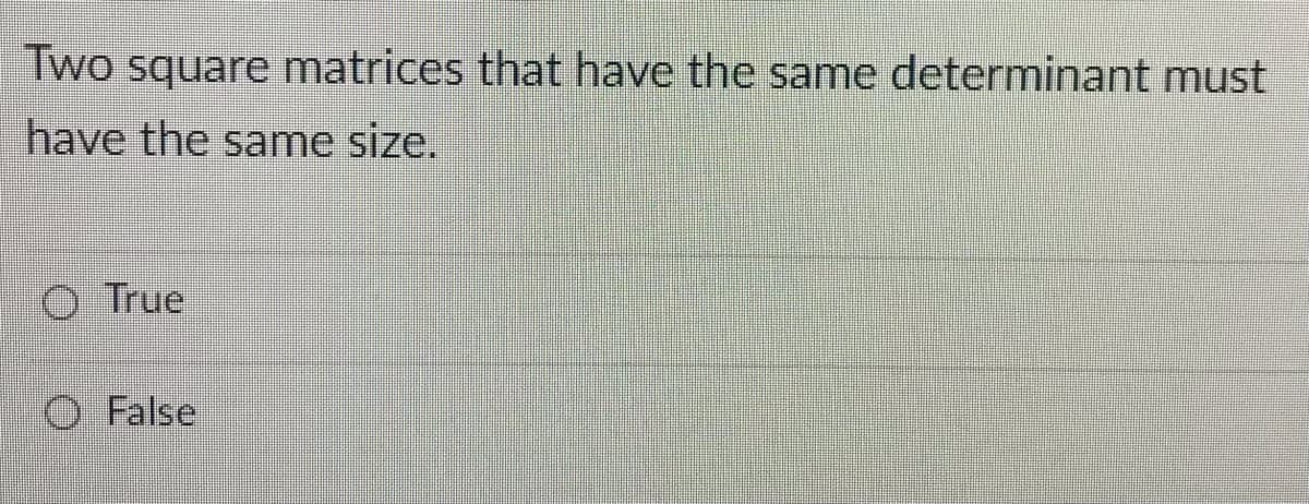 Two square matrices that have the same determinant must
have the same size.
True
O False
