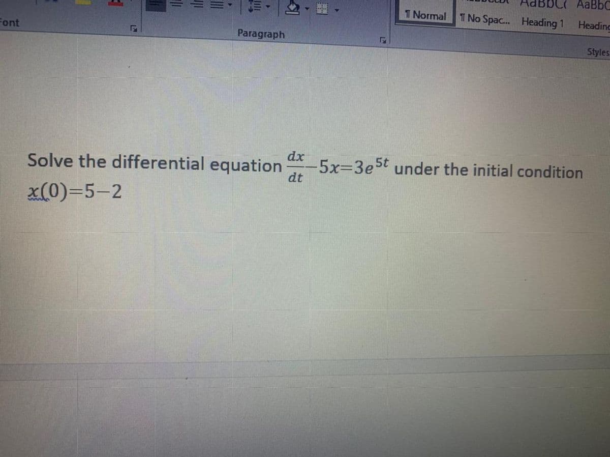 bCC AaBbC
T Normal
T No Spac. Heading 1
Heading
Font
Paragraph
Styles
Solve the differential equation
dx
5x-D3e5t under the initial condition
dt
x(0)=5-2
