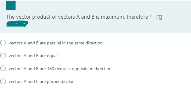 The vector product of vectors A and B is maximum, therefore *
O vectors A and B are parallel in the same direction
O vectors A and B are equal
vectors A and B are 180 degrees opposite in direction
O vectors A and B are perpendicular
