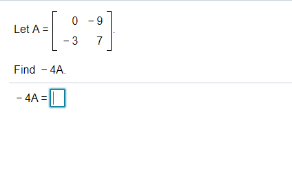 0 - 9
Let A =
- 3
7
Find - 4A.
- 4A = |||
