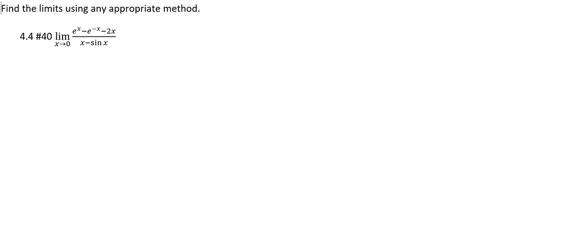 Find the limits using any appropriate method.
ex -e-x-2x
4.4 #40 lim
X→0
х-sin x
