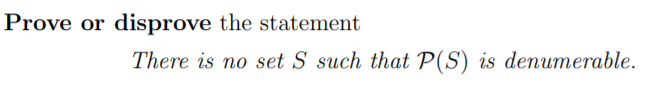 Prove or disprove the statement
There is no set S such that P(S) is denumerable.
