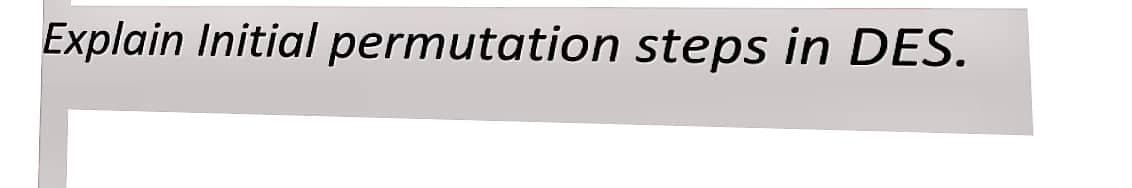 Explain Initial permutation steps in DES.